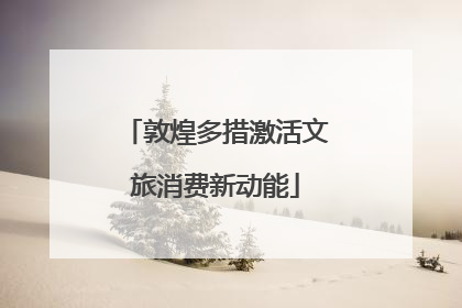 敦煌多措激活文旅消费新动能