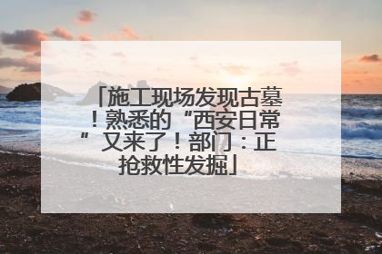 施工现场发现古墓！熟悉的“西安日常”又来了！部门：正抢救性发掘