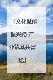 文化赋能振兴路 产业筑基共富途