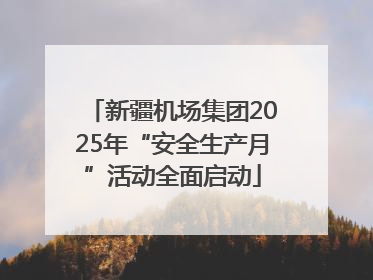 新疆机场集团2025年“安全生产月”活动全面启动