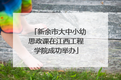 新余市大中小幼思政课在江西工程学院成功举办