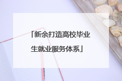 新余打造高校毕业生就业服务体系