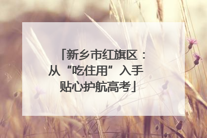 新乡市红旗区：从“吃住用”入手 贴心护航高考