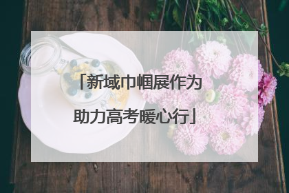 新域巾帼展作为 助力高考暖心行