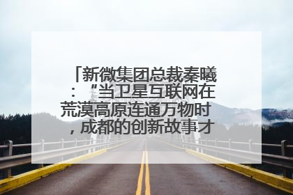 新微集团总裁秦曦：“当卫星互联网在荒漠高原连通万物时，成都的创新故事才真正开始”