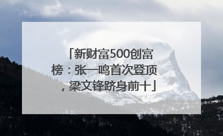 新财富500创富榜：张一鸣首次登顶，梁文锋跻身前十