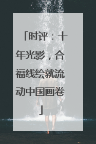 时评：十年光影，合福线绘就流动中国画卷
