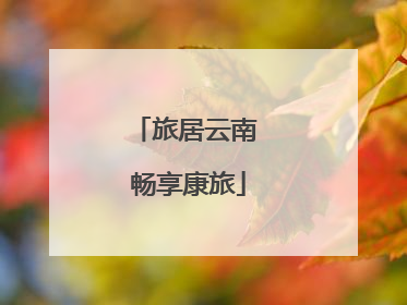 旅居云南 畅享康旅