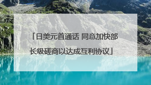 日美元首通话 同意加快部长级磋商以达成互利协议