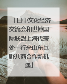 日中文化经济交流会和世博国际联盟上海代表处一行来山东巨野共商合作新机遇