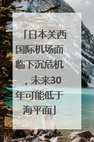 日本关西国际机场面临下沉危机，未来30年可能低于海平面