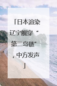 日本渲染辽宁舰穿“第二岛链”，中方发声