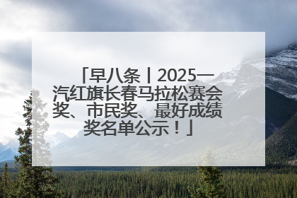 早八条丨2025一汽红旗长春马拉松赛会奖、市民奖、最好成绩奖名单公示！