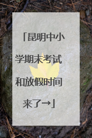昆明中小学期末考试和放假时间来了→