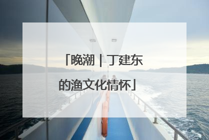 晚潮｜丁建东的渔文化情怀