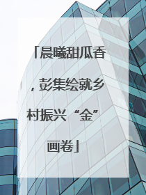 晨曦甜瓜香，彭集绘就乡村振兴“金”画卷