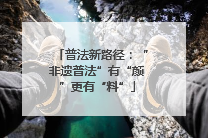 普法新路径：“非遗普法”有“颜”更有“料”