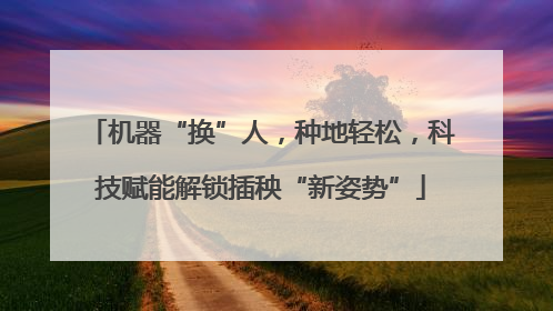 机器“换”人，种地轻松，科技赋能解锁插秧“新姿势”
