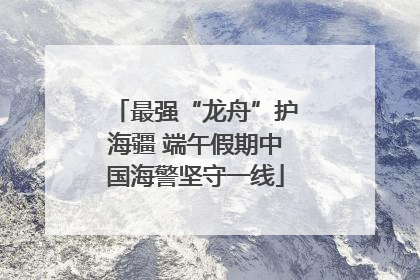 最强“龙舟”护海疆 端午假期中国海警坚守一线