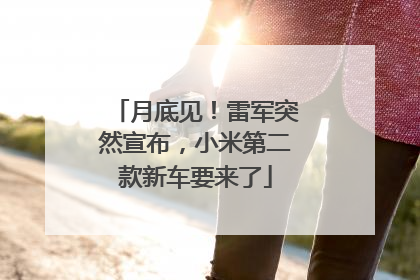 月底见！雷军突然宣布，小米第二款新车要来了