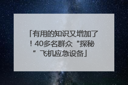 有用的知识又增加了！40多名群众“探秘”飞机应急设备