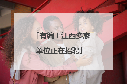 有编！江西多家单位正在招聘