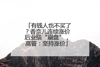 有钱人也不买了？香奈儿连续涨价后业绩“崩盘”，高管：坚持涨价