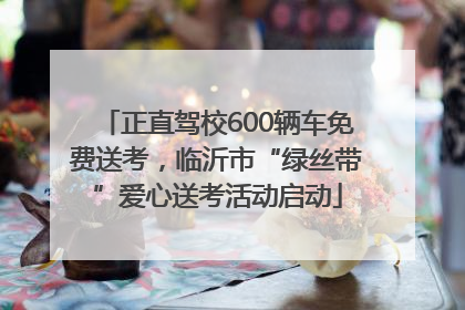 正直驾校600辆车免费送考，临沂市“绿丝带”爱心送考活动启动