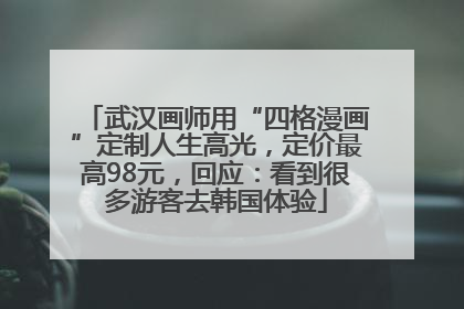 武汉画师用“四格漫画”定制人生高光，定价最高98元，回应：看到很多游客去韩国体验