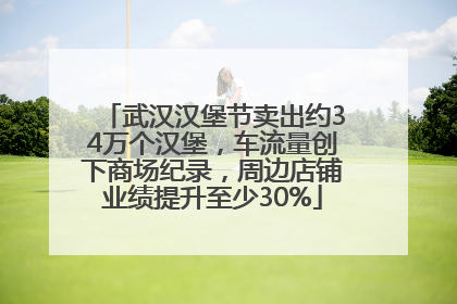武汉汉堡节卖出约34万个汉堡，车流量创下商场纪录，周边店铺业绩提升至少30%