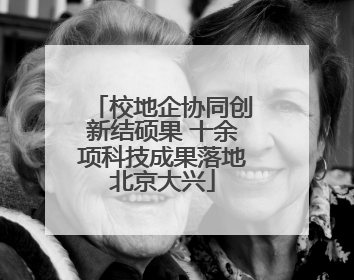 校地企协同创新结硕果 十余项科技成果落地北京大兴