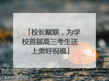 校长赋联，为学校首届高三考生送上美好祝福