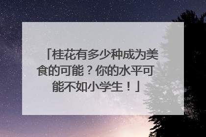 桂花有多少种成为美食的可能？你的水平可能不如小学生！