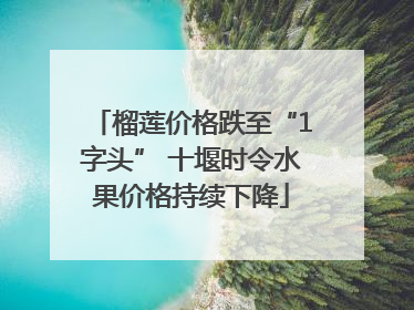 榴莲价格跌至“1字头” 十堰时令水果价格持续下降
