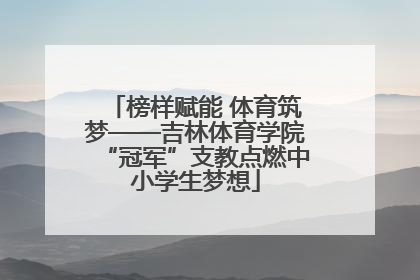 榜样赋能 体育筑梦——吉林体育学院“冠军”支教点燃中小学生梦想
