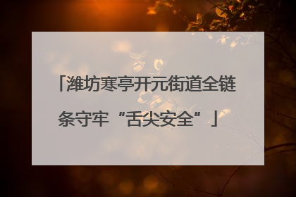 潍坊寒亭开元街道全链条守牢“舌尖安全”