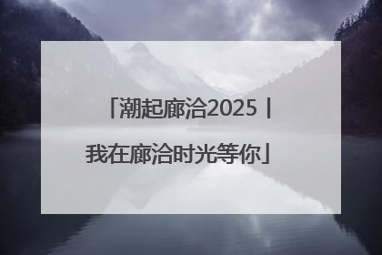 潮起廊洽2025丨我在廊洽时光等你