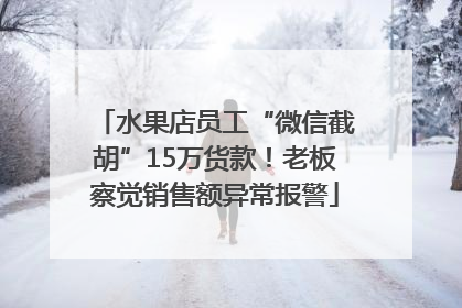 水果店员工“微信截胡”15万货款！老板察觉销售额异常报警