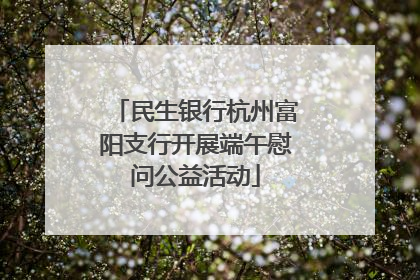 民生银行杭州富阳支行开展端午慰问公益活动