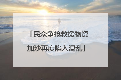 民众争抢救援物资 加沙再度陷入混乱