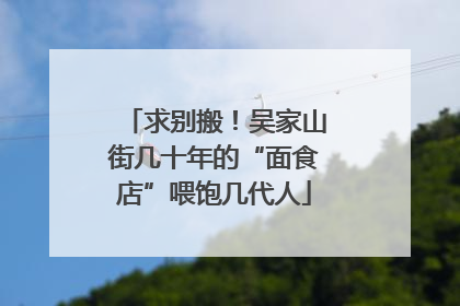 求别搬！吴家山街几十年的“面食店”喂饱几代人