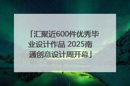 汇聚近600件优秀毕业设计作品 2025南通创意设计周开幕
