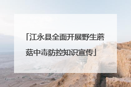 江永县全面开展野生蘑菇中毒防控知识宣传