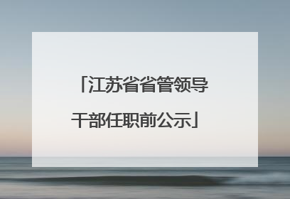 江苏省省管领导干部任职前公示