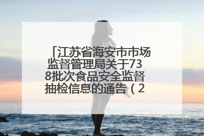 江苏省海安市市场监督管理局关于738批次食品安全监督抽检信息的通告（2025年第4期）