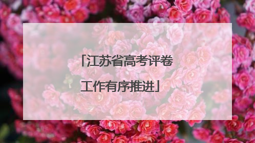 江苏省高考评卷工作有序推进