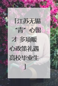 江苏无锡“青”心留才 多项暖心政策礼遇高校毕业生
