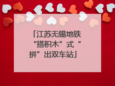 江苏无锡地铁“搭积木”式“拼”出双车站