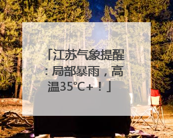江苏气象提醒：局部暴雨，高温35℃+！