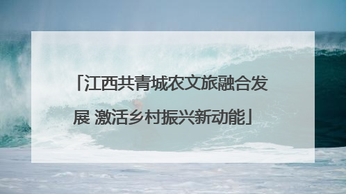 江西共青城农文旅融合发展 激活乡村振兴新动能